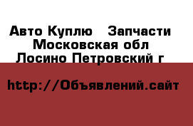 Авто Куплю - Запчасти. Московская обл.,Лосино-Петровский г.